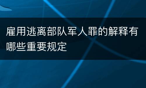 雇用逃离部队军人罪的解释有哪些重要规定