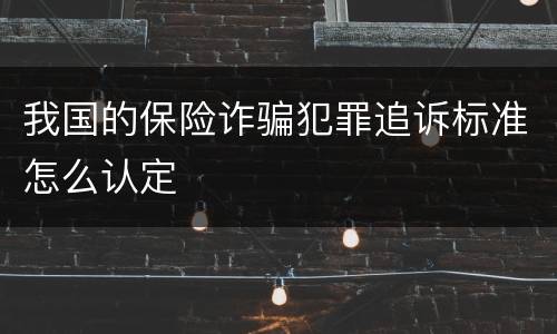 我国的保险诈骗犯罪追诉标准怎么认定