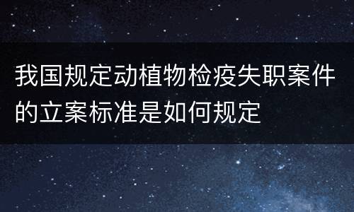我国规定动植物检疫失职案件的立案标准是如何规定