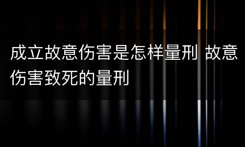 成立故意伤害是怎样量刑 故意伤害致死的量刑