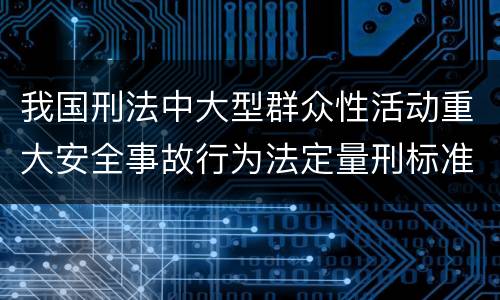 我国刑法中大型群众性活动重大安全事故行为法定量刑标准有哪些
