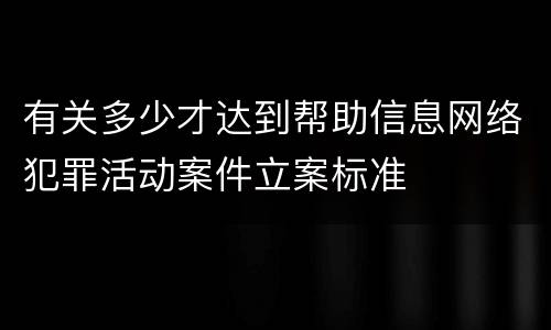 有关多少才达到帮助信息网络犯罪活动案件立案标准