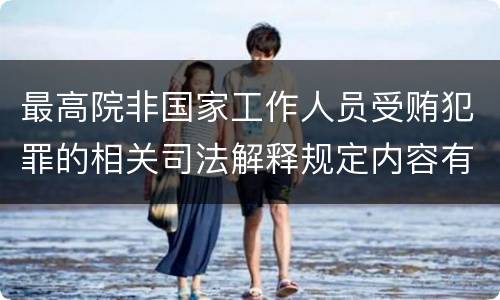 最高院非国家工作人员受贿犯罪的相关司法解释规定内容有哪些