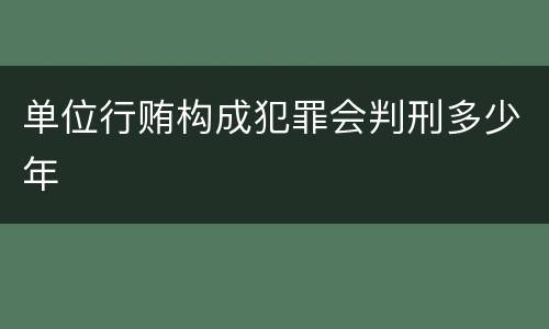 单位行贿构成犯罪会判刑多少年