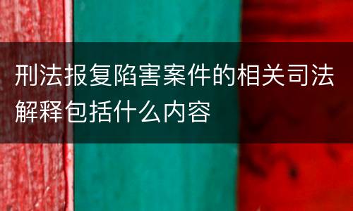刑法报复陷害案件的相关司法解释包括什么内容
