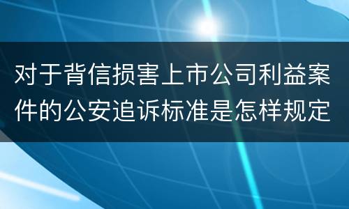 对于背信损害上市公司利益案件的公安追诉标准是怎样规定