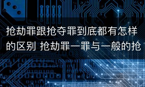 抢劫罪跟抢夺罪到底都有怎样的区别 抢劫罪一罪与一般的抢劫罪区别