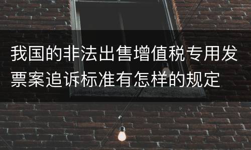 我国的非法出售增值税专用发票案追诉标准有怎样的规定