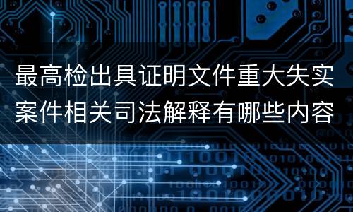 最高检出具证明文件重大失实案件相关司法解释有哪些内容