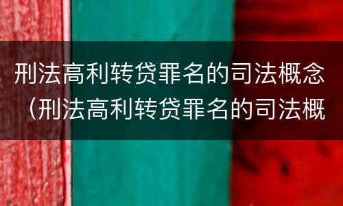 刑法高利转贷罪名的司法概念（刑法高利转贷罪名的司法概念是什么）