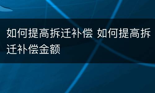 如何提高拆迁补偿 如何提高拆迁补偿金额