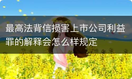 最高法背信损害上市公司利益罪的解释会怎么样规定