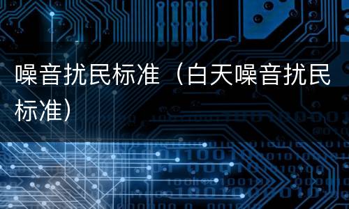 噪音扰民标准（白天噪音扰民标准）