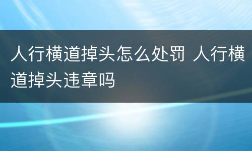 人行横道掉头怎么处罚 人行横道掉头违章吗