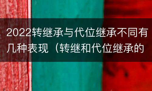 2022转继承与代位继承不同有几种表现（转继和代位继承的区别）
