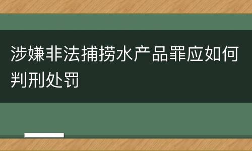 涉嫌非法捕捞水产品罪应如何判刑处罚