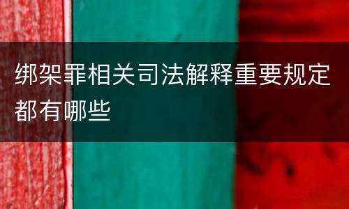 绑架罪相关司法解释重要规定都有哪些