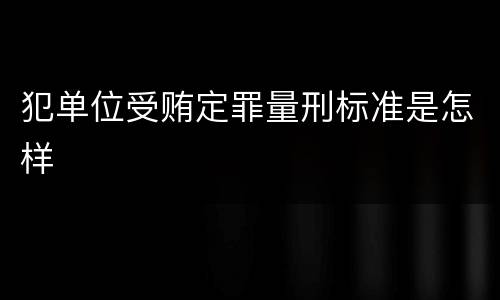 犯单位受贿定罪量刑标准是怎样