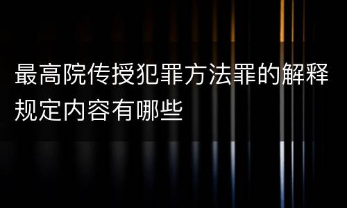 最高院传授犯罪方法罪的解释规定内容有哪些