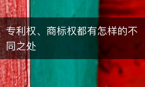 专利权、商标权都有怎样的不同之处