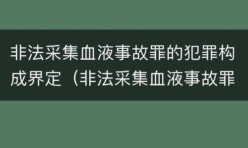 非法采集血液事故罪的犯罪构成界定（非法采集血液事故罪的犯罪构成界定为）