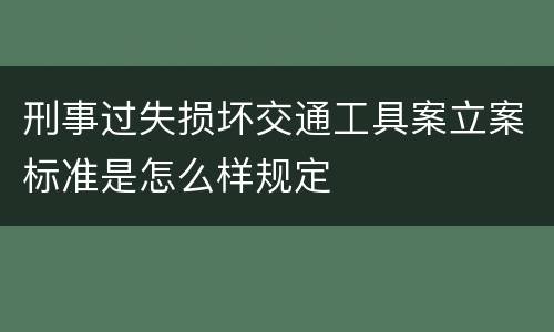 刑事过失损坏交通工具案立案标准是怎么样规定