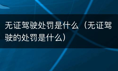 无证驾驶处罚是什么（无证驾驶的处罚是什么）