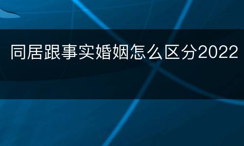 同居跟事实婚姻怎么区分2022