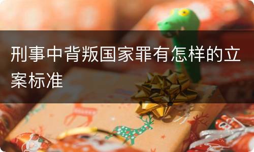 刑事中背叛国家罪有怎样的立案标准