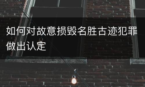 如何对故意损毁名胜古迹犯罪做出认定