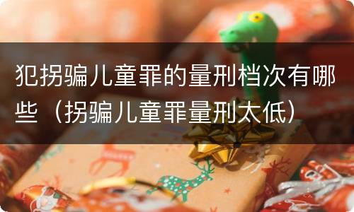 犯拐骗儿童罪的量刑档次有哪些（拐骗儿童罪量刑太低）