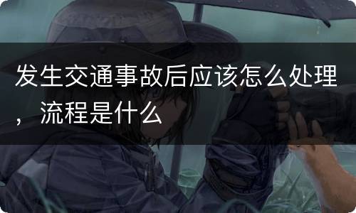 发生交通事故后应该怎么处理，流程是什么
