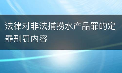 法律对非法捕捞水产品罪的定罪刑罚内容