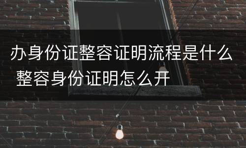 办身份证整容证明流程是什么 整容身份证明怎么开