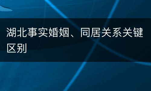 湖北事实婚姻、同居关系关键区别