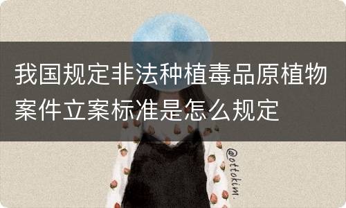 我国规定非法种植毒品原植物案件立案标准是怎么规定