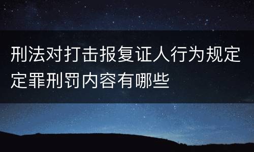 刑法对打击报复证人行为规定定罪刑罚内容有哪些