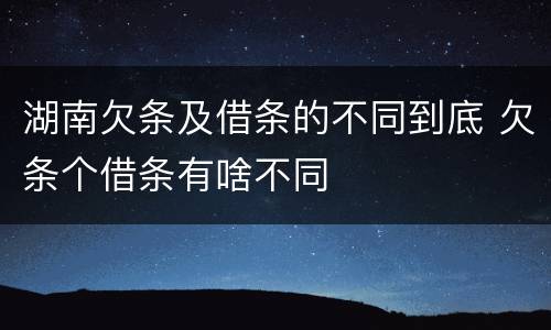 湖南欠条及借条的不同到底 欠条个借条有啥不同
