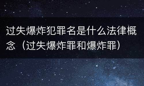 过失爆炸犯罪名是什么法律概念（过失爆炸罪和爆炸罪）