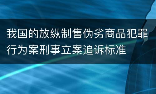 我国的放纵制售伪劣商品犯罪行为案刑事立案追诉标准