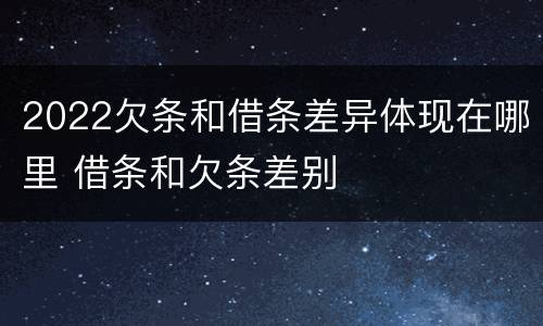 2022欠条和借条差异体现在哪里 借条和欠条差别