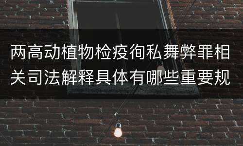 两高动植物检疫徇私舞弊罪相关司法解释具体有哪些重要规定