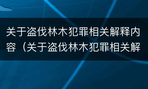 关于盗伐林木犯罪相关解释内容（关于盗伐林木犯罪相关解释内容有哪些）