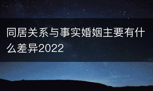 同居关系与事实婚姻主要有什么差异2022