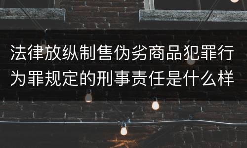 法律放纵制售伪劣商品犯罪行为罪规定的刑事责任是什么样的