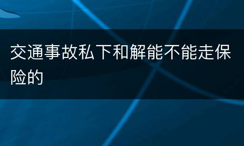 交通事故私下和解能不能走保险的