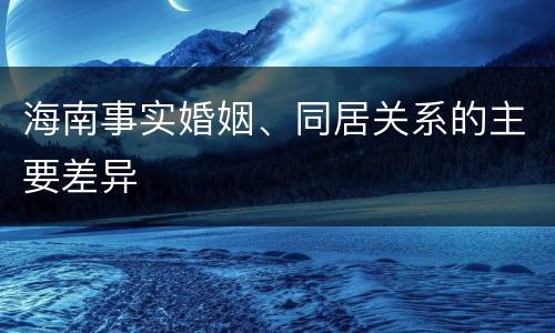 海南事实婚姻、同居关系的主要差异