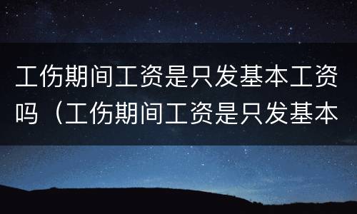 工伤期间工资是只发基本工资吗（工伤期间工资是只发基本工资吗合法吗）