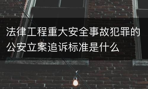 法律工程重大安全事故犯罪的公安立案追诉标准是什么