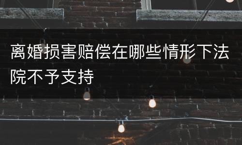 离婚损害赔偿在哪些情形下法院不予支持